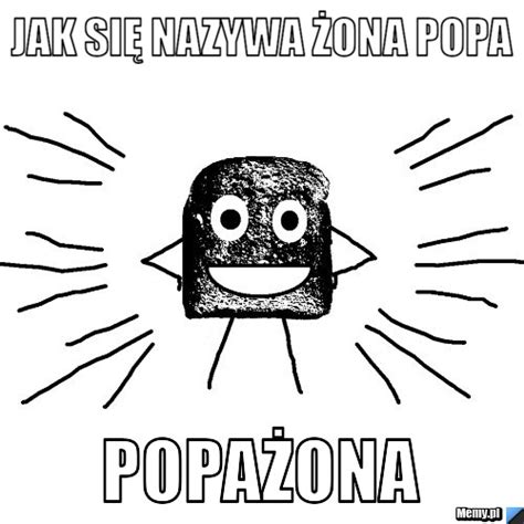 Witam was w kolejnym odcinku serii jaką są memy. Jak się nazywa żona popa popażona - Memy.pl