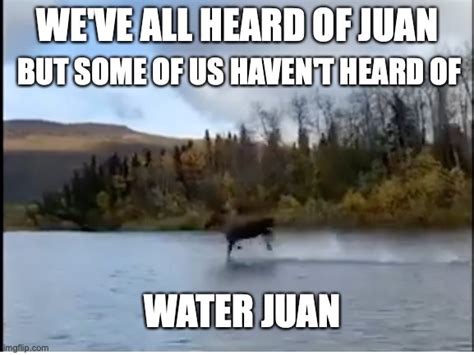 Maybe you would like to learn more about one of these? WATER JUAN - Imgflip