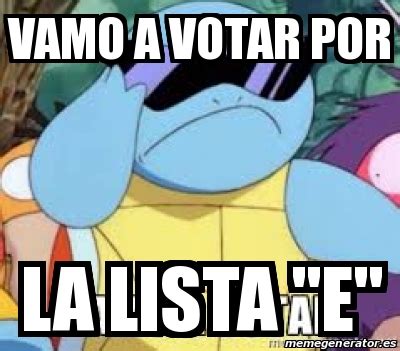 Oct 18, 2018 · 3. Meme Personalizado - vamo a votar por la lista "e" - 23175522