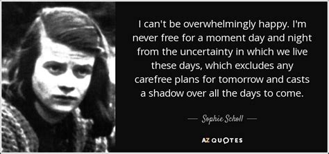 Moses stood all day and all night with outstre. Sophie Scholl quote: I can't be overwhelmingly happy. I'm ...