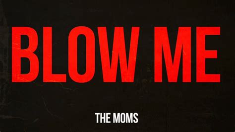 When kelly told jose he was a misogynist pig he said, blow me, bitch!. The Moms - Blow Me - YouTube