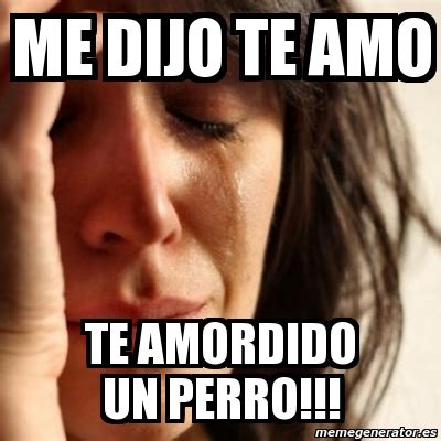 Images tagged eu te amo. Meme Problems - me dijo te amo te amordido un perro ...