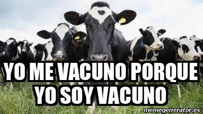 Proteger a quienes están a nuestro alrededor sigue siendo nuestra responsabilidad. Meme Personalizado - yo me vacuno porque yo soy vacuno ...