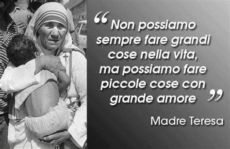 Nel 1979 madre teresa è stata premiata col premio nobel per la pace ed è divenuta simbolo internazionale di compassione, di umanità ed altruismo. Non possiamo sempre fare grandi cose nella vita, ma ...