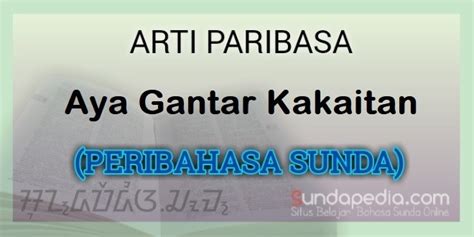 Daftar ini merupakan daftar peribahasa dalam bahasa sunda. Arti Peribahasa Sunda Aya Gantar Kakaitan - SundaPedia.com