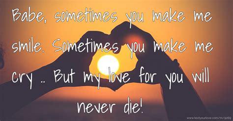 Your smile has the power to make her smile too. Babe, sometimes you make me smile. Sometimes you make ...