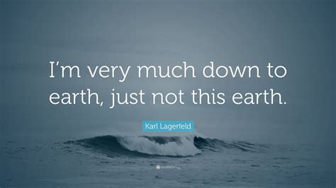 Check spelling or type a new query. Karl Lagerfeld Quote: "I'm very much down to earth, just not this earth."