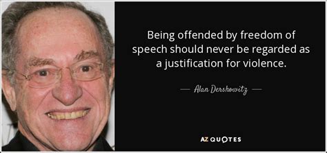 Then you will forget your anger. Alan Dershowitz quote: Being offended by freedom of speech should never be regarded...