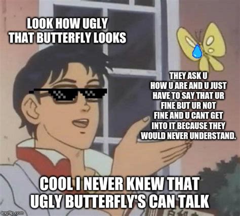 The fastest meme generator on the planet. sad butterfly - Imgflip