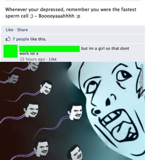 She likes to raise the eyebrows.but i am kinda diggin her noises!! Sperm Memes. Best Collection of Funny Sperm Pictures