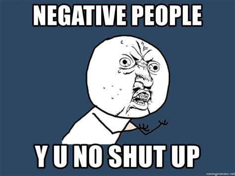 By difficult, i mean people who are in some way toxic: Negative people y u no shut up - Y U No | Meme Generator