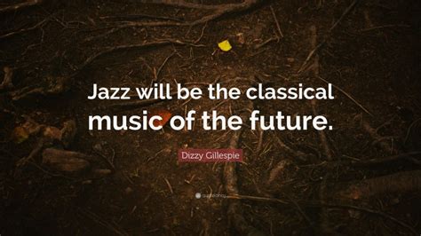 We did not find results for: Dizzy Gillespie Quote: "Jazz will be the classical music of the future."