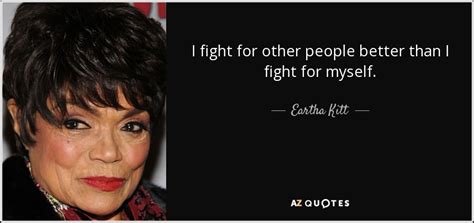 We did not find results for: Eartha Kitt quote: I fight for other people better than I fight for...