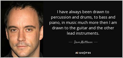 Dont know what else to call them. Dave Matthews quote: I have always been drawn to ...