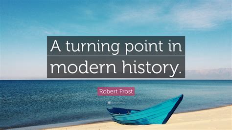 Great memorable quotes and script exchanges from the turning point movie on quotes.net. Robert Frost Quote: "A turning point in modern history." (10 wallpapers) - Quotefancy