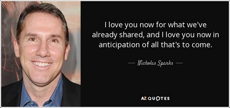 Check spelling or type a new query. Nicholas Sparks quote: I love you now for what we've already shared, and...