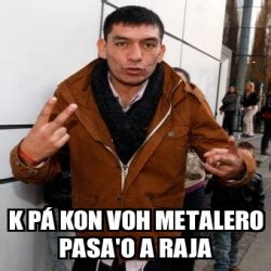 Check spelling or type a new query. Meme Personalizado - K pÃ¡ kon voh metalero pasa'o a raja ...
