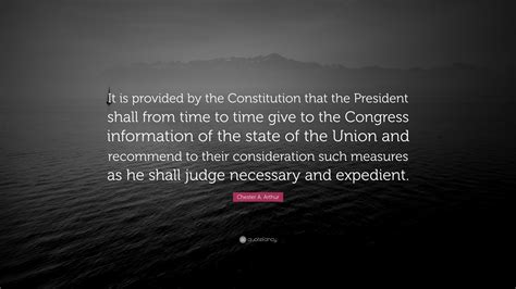 Prominent among them are probity, industry, good sense. Chester A. Arthur Quote: "It is provided by the Constitution that the President shall from time ...