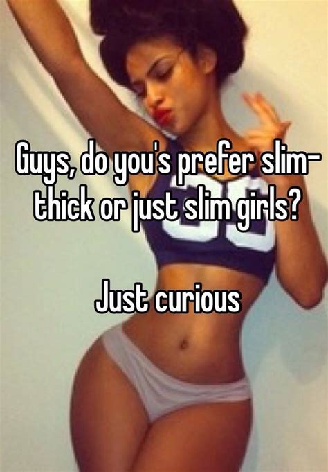 Just try to understand what she's going through. Guys, do you's prefer slim-thick or just slim girls? Just ...