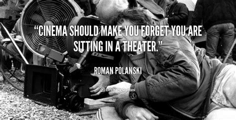 Cinema should make you forget you are sitting in a theater ...