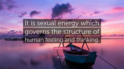 Reading 45 wilhelm reich famous quotes. Wilhelm Reich Quote: "It is sexual energy which governs the structure of human feeling and ...