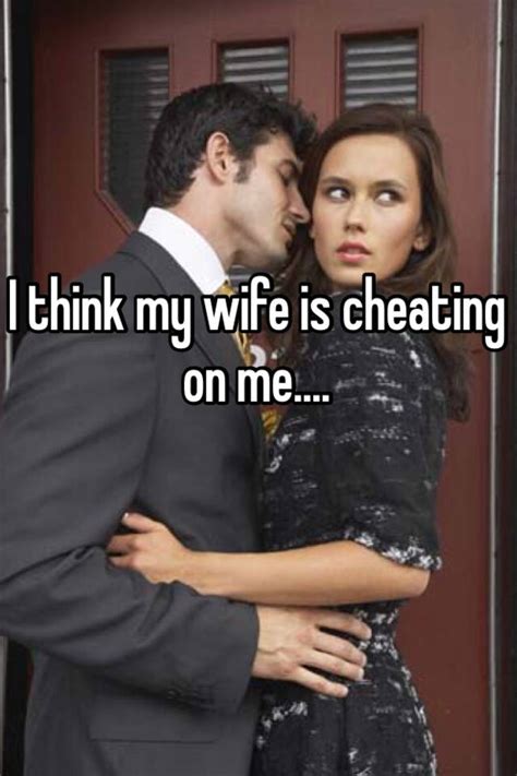 A married woman was cheating on the husband with his brother. I think my wife is cheating on me....
