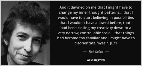 There are more than 353+ quotes in our bob dylan quotes collection. Bob Dylan quote: And it dawned on me that I might have to...