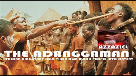 See more ideas about slavery, slaves, black history. THE ADANGGAMAN AFRICAN KINGS THAT SOLD THEIR OWN BLACK ...