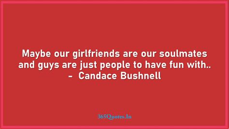 Soulmate quotes about i love you my soulmate. Maybe our girlfriends are our soulmates and guys are just people to have fun with.. - Candace ...