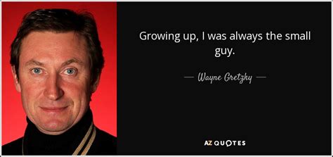 40 for the regular season, 15 for the. Wayne Gretzky quote: Growing up, I was always the small guy.