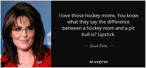 Check spelling or type a new query. Sarah Palin quote: I love those hockey moms. You know what they say...