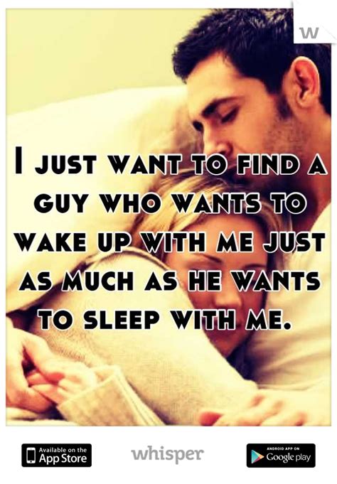 You may find a new. I just want to find a guy who wants to wake up with me ...