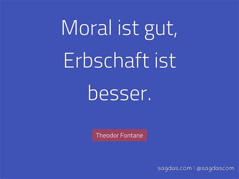 Zitate schöne und kluge zitate zum nachdenken. Theodor Fontane Zitat: Moral ist gut, Erbschaft ist ...