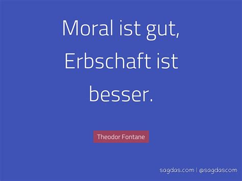 Zitate schöne und kluge zitate zum nachdenken. Theodor Fontane Zitat: Moral ist gut, Erbschaft ist ...