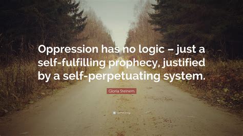 Prophecy is the practice of predicting future. Gloria Steinem Quote: "Oppression has no logic - just a ...