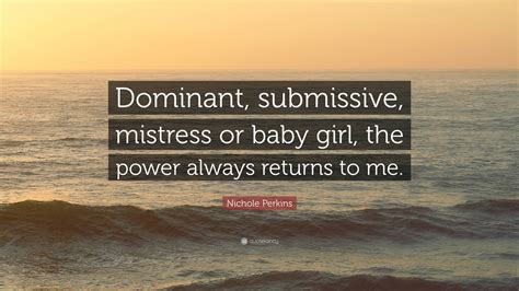 Nichole Perkins Quote: “Dominant, submissive, mistress or baby girl