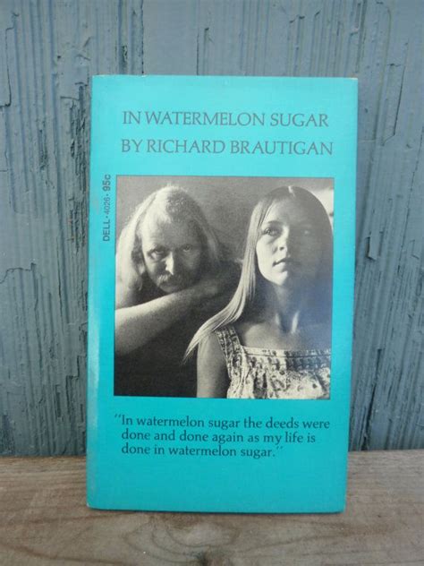 In watermelon sugar is a surreal tale of a small community organized around a central gathering house which is named ideath. IN WATERMELON SUGAR by Richard Brautigan vintage Dell ...