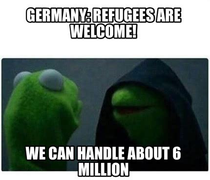 Submit (your) stories of how refugees were welcomed to your country. Meme Creator - Funny Germany: Refugees are welcome! We can ...