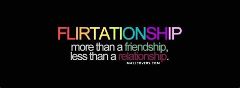 But when you're in a flirtationship, there are no feelings involved, and the attraction is mutual. FLIRTATIONSHIP more than a friendship, less than a relationship. | FB Cover - Unique Covers For ...