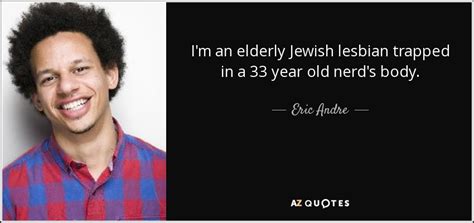 Super quotes family quotes favorite tv shows make me smile. Eric Andre quote: I'm an elderly Jewish lesbian trapped in a 33 year...