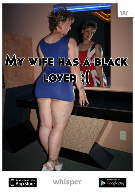 The wife might know that her man loves her to the moon and back, but she longs to hear that from him. My wife has a black lover